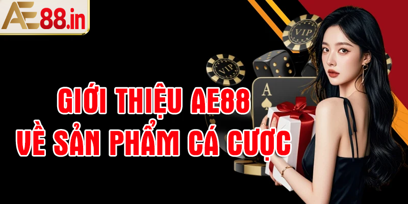 Giới thiệu AE88 về sản phẩm cá cược